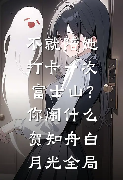 不就陪她打卡一次富士山？你闹什么贺知舟白月光全局