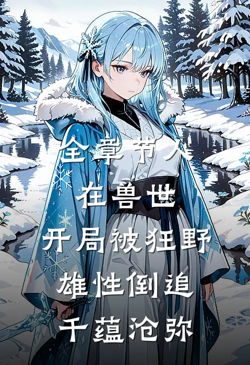 全章节人在兽世，开局被狂野雄性倒追千蕴沧弥