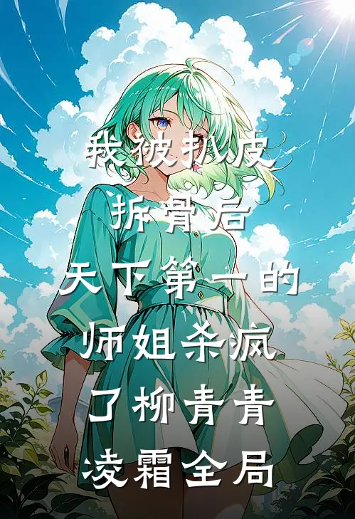 我被扒皮拆骨后，天下第一的师姐杀疯了柳青青凌霜全局