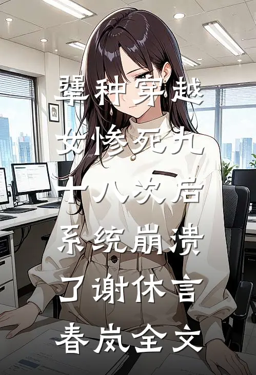 犟种穿越女惨死九十八次后，系统崩溃了谢休言春岚全文