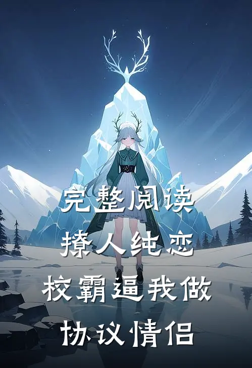 完整阅读撩人纯恋：校霸逼我做协议情侣