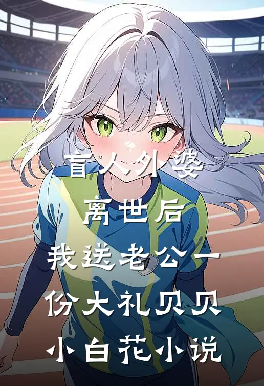盲人外婆离世后，我送老公一份大礼贝贝小白花小说