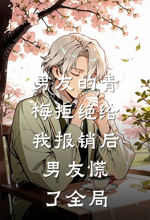 男友的青梅拒绝给我报销后，男友慌了全局