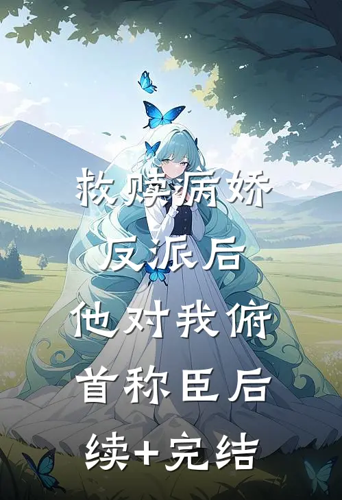 救赎病娇反派后，他对我俯首称臣后续+完结
