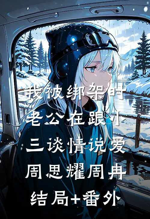 我被绑架时，老公在跟小三谈情说爱周思耀周冉结局+番外