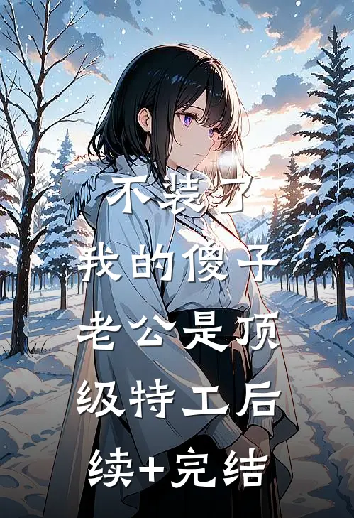 不装了，我的傻子老公是顶级特工后续+完结