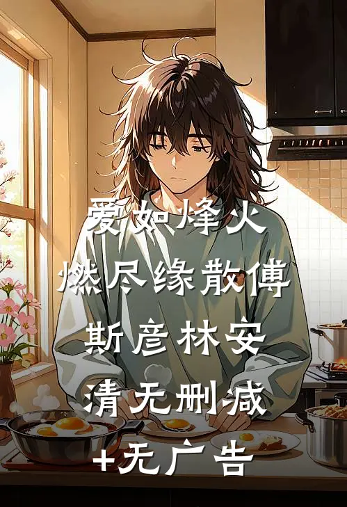 爱如烽火，燃尽缘散傅斯彦林安清无删减+无广告
