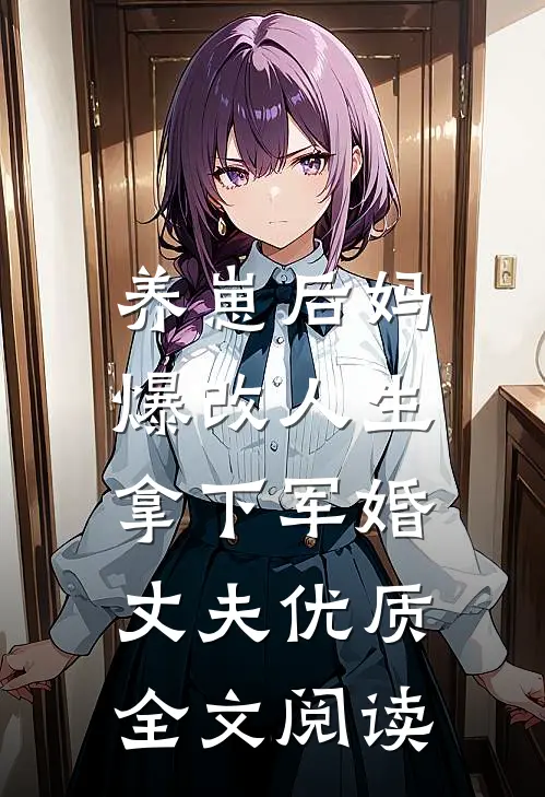 养崽后妈爆改人生，拿下军婚丈夫优质全文阅读