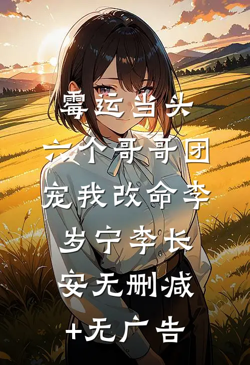 霉运当头，六个哥哥团宠我改命李岁宁李长安无删减+无广告