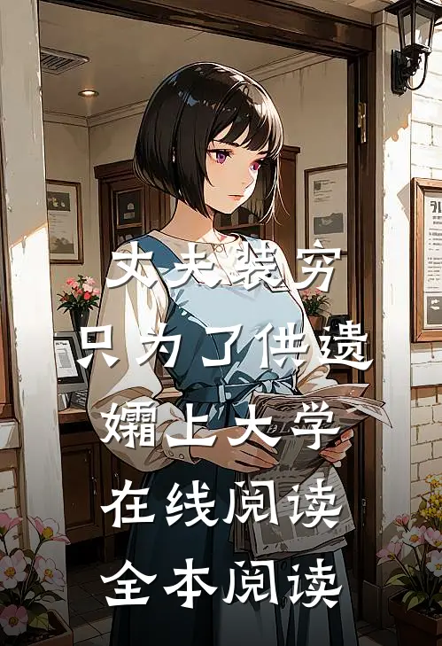 丈夫装穷，只为了供遗孀上大学在线阅读全本阅读