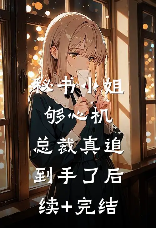 秘书小姐够心机，总裁真追到手了后续+完结