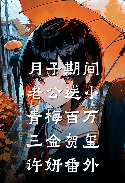 月子期间，老公送小青梅百万三金贺玺许妍番外
