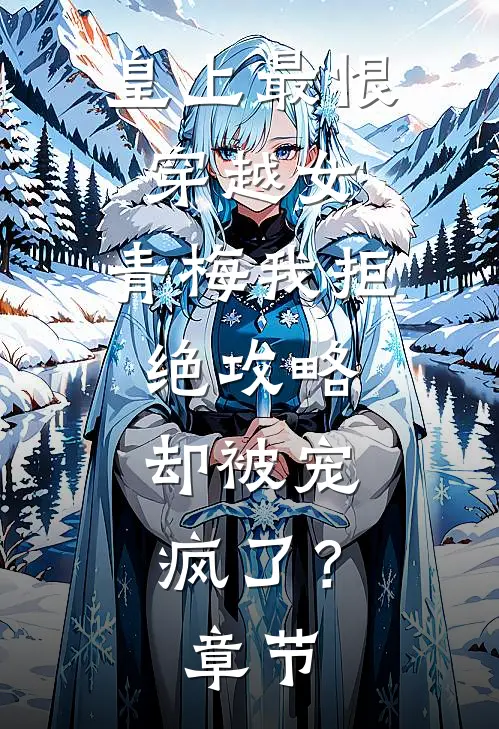 皇上最恨穿越女，青梅我拒绝攻略，却被宠疯了？章节