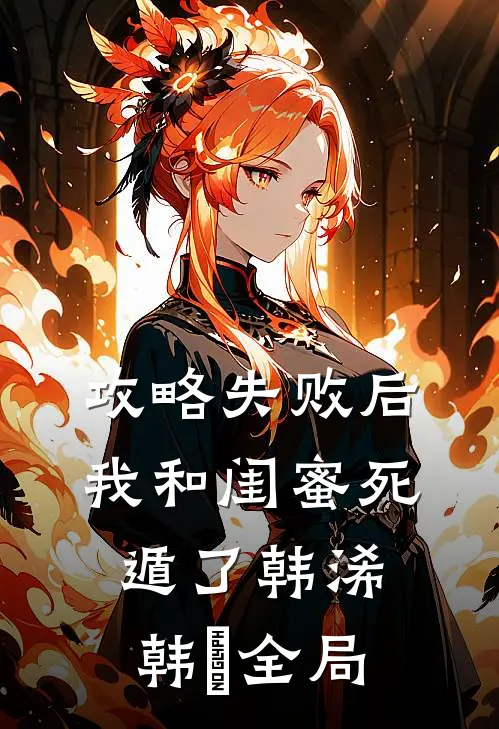 攻略失败后，我和闺蜜死遁了韩浠韩璟全局