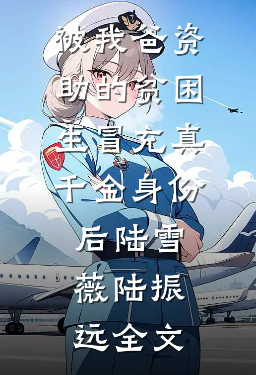 被我爸资助的贫困生冒充真千金身份后陆雪薇陆振远全文
