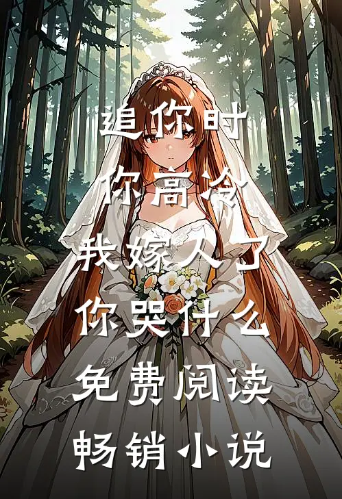 追你时你高冷,我嫁人了你哭什么免费阅读畅销小说