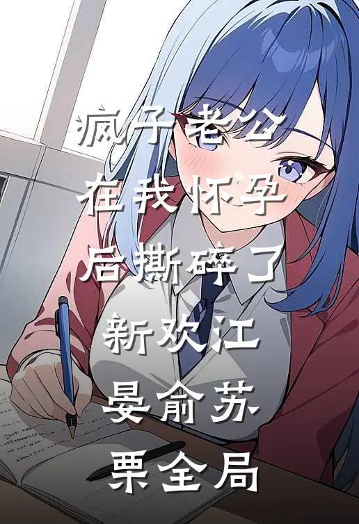 疯子老公在我怀孕后撕碎了新欢江晏俞苏栗全局