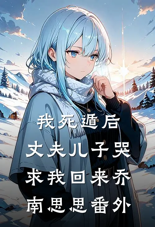 我死遁后，丈夫儿子哭求我回来乔南思思 番外