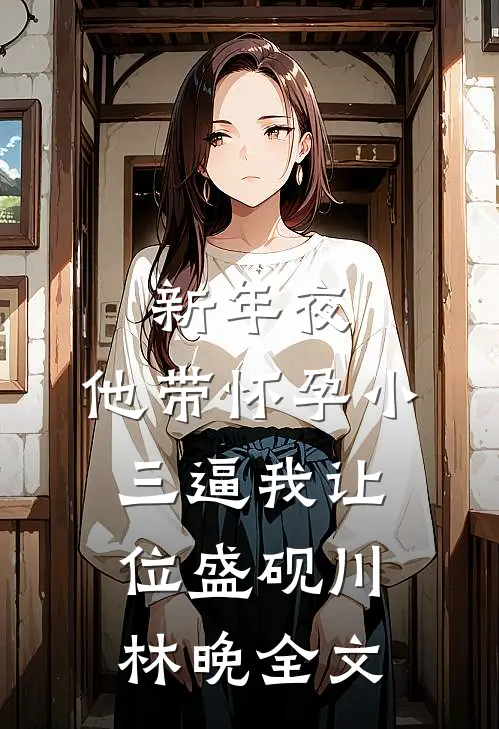 新年夜，他带怀孕小三逼我让位盛砚川林晚全文