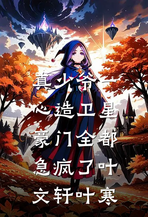 真少爷一心造卫星，豪门全都急疯了叶文轩叶寒