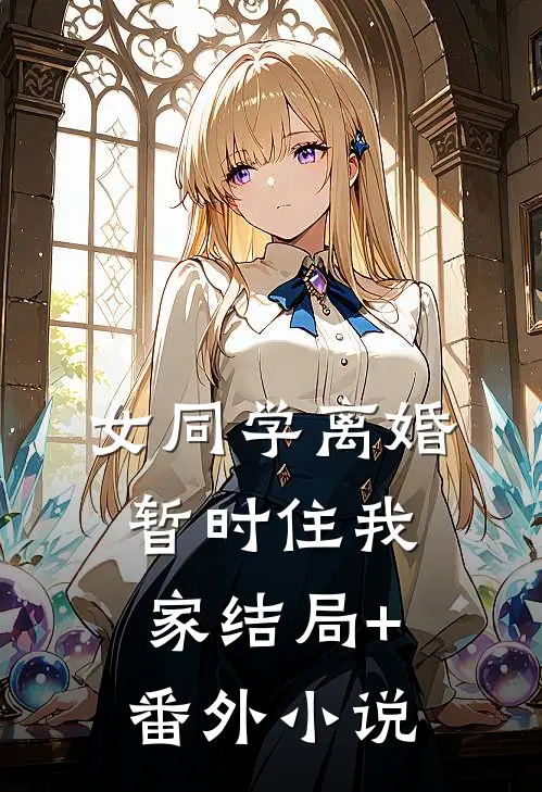 女同学离婚，暂时住我家结局+番外小说