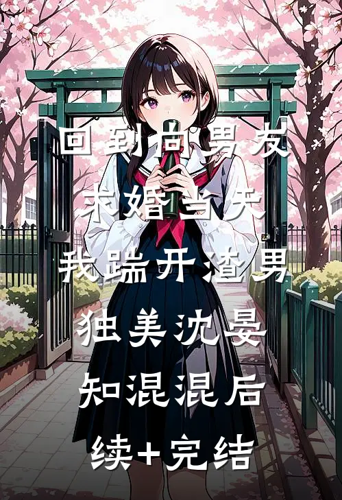 回到向男友求婚当天，我踹开渣男独美沈晏知混混后续+完结