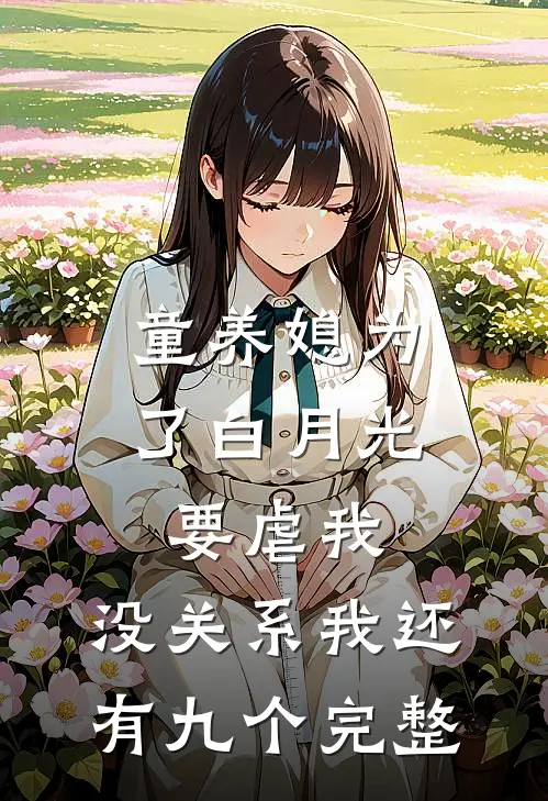 童养媳为了白月光要虐我，没关系我还有九个完整