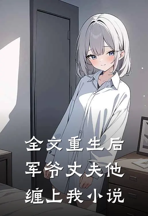 全文重生后,军爷丈夫他缠上我小说