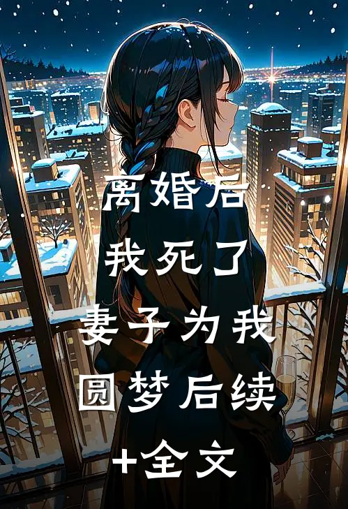 离婚后我死了，妻子为我圆梦后续+全文
