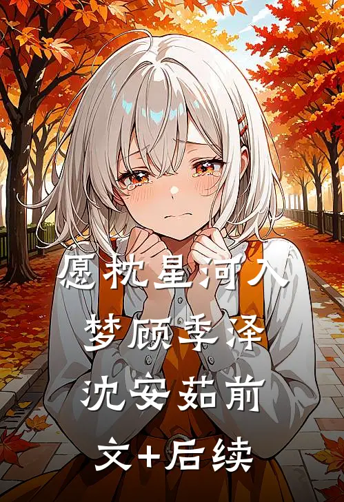愿枕星河入梦顾季泽沈安茹前文+后续