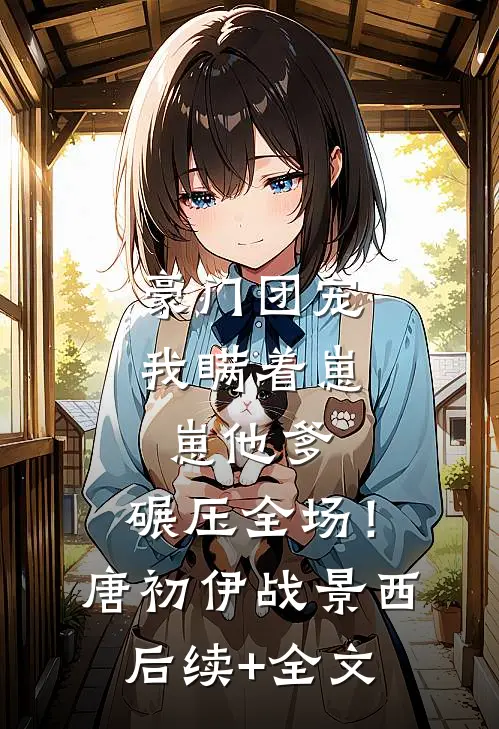豪门团宠：我瞒着崽崽他爹，碾压全场！唐初伊战景西后续+全文
