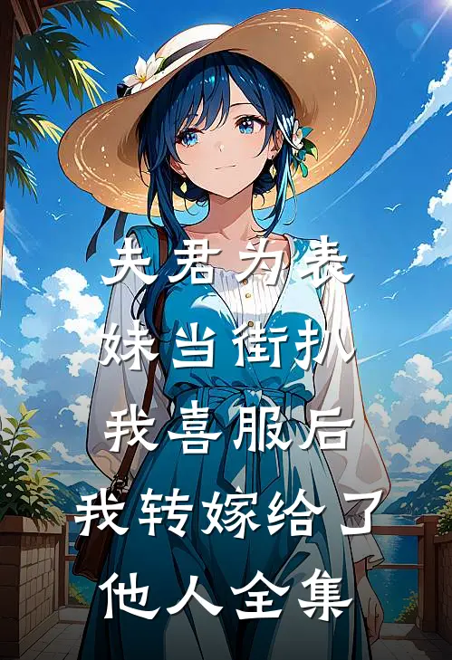 夫君为表妹当街扒我喜服后，我转嫁给了他人 全集