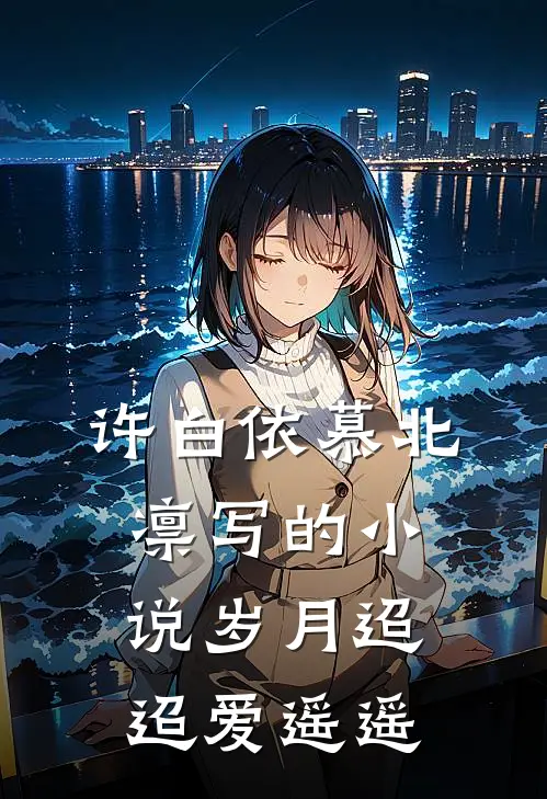 许白依慕北凛写的小说岁月迢迢爱遥遥