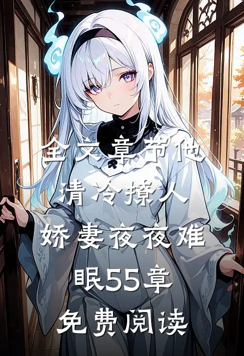 全文章节他清冷撩人,娇妻夜夜难眠55章免费阅读
