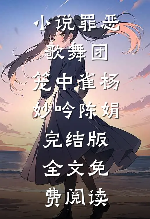 小说罪恶歌舞团：笼中雀杨妙吟陈娟完结版全文免费阅读