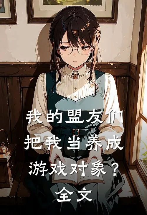 我的盟友们，把我当养成游戏对象？全文