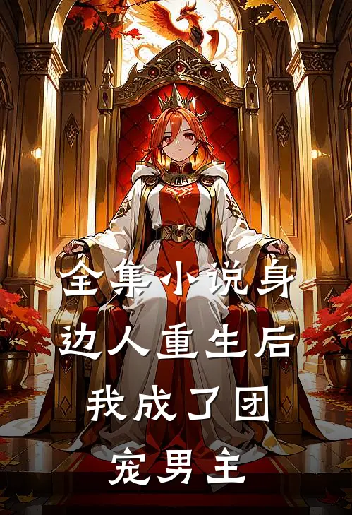 全集小说身边人重生后,我成了团宠男主