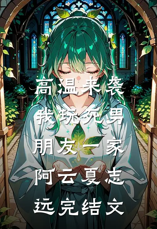高温来袭，我玩死男朋友一家阿云夏志远完结文