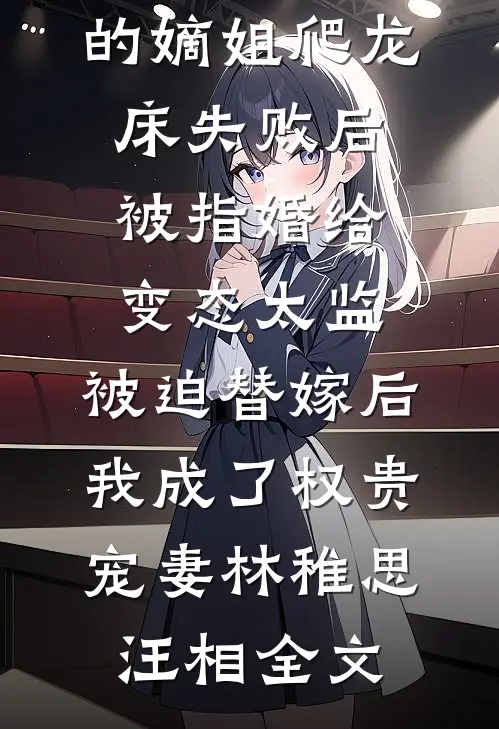 爱攀附权贵的嫡姐爬龙床失败后被指婚给变态太监，被迫替嫁后，我成了权贵宠妻林稚思汪相全文