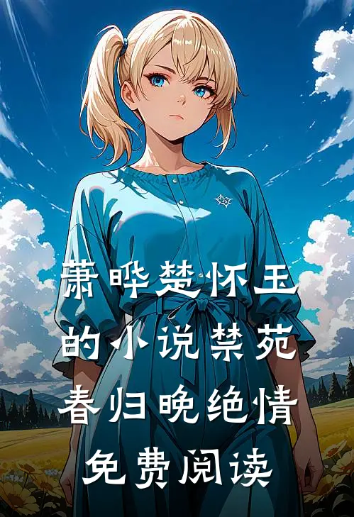 萧晔楚怀玉的小说禁苑春归晚绝情免费阅读