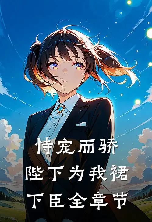 恃宠而骄，陛下为我裙下臣全章节