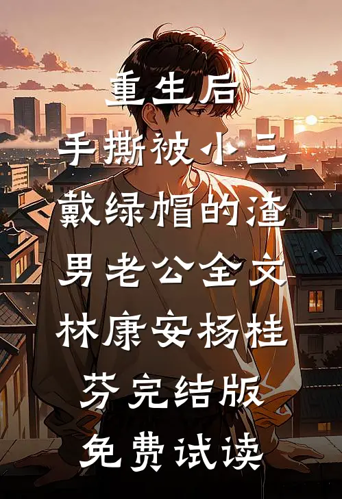 重生后，手撕被小三戴绿帽的渣男老公全文林康安杨桂芬完结版免费试读