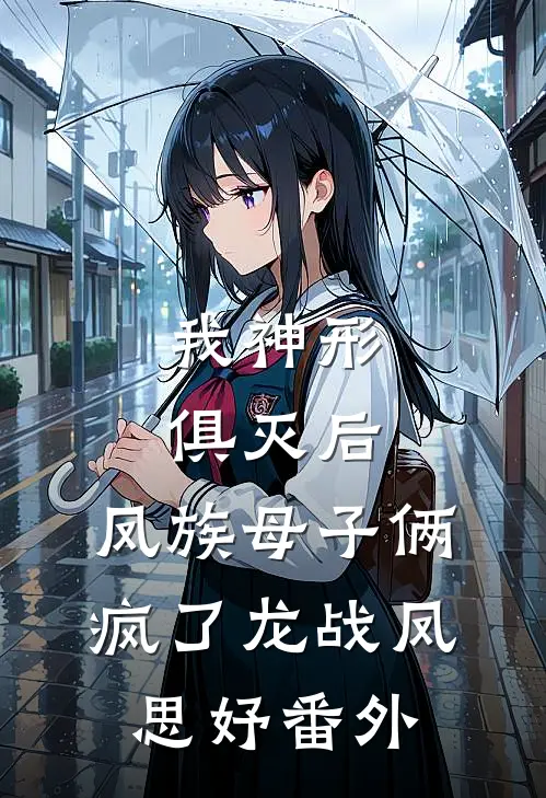 我神形俱灭后，凤族母子俩疯了龙战凤思妤 番外