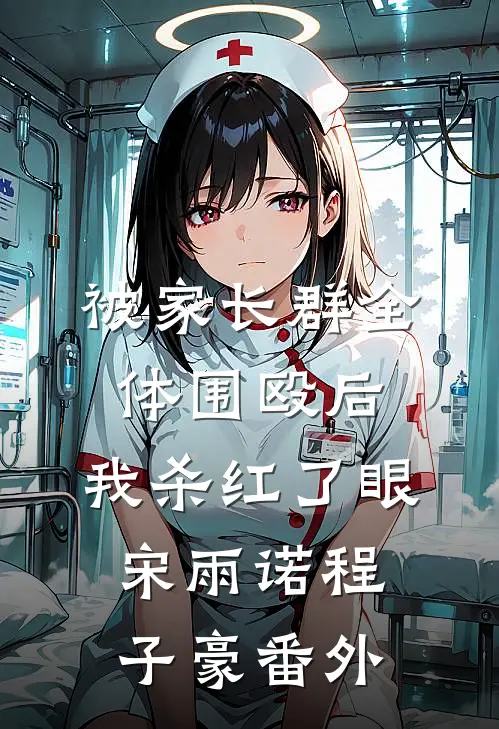 被家长群全体围殴后，我杀红了眼宋雨诺程子豪番外