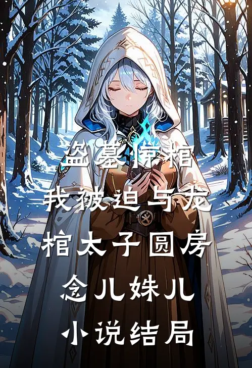 盗墓惊棺，我被迫与龙棺太子圆房念儿姝儿小说结局