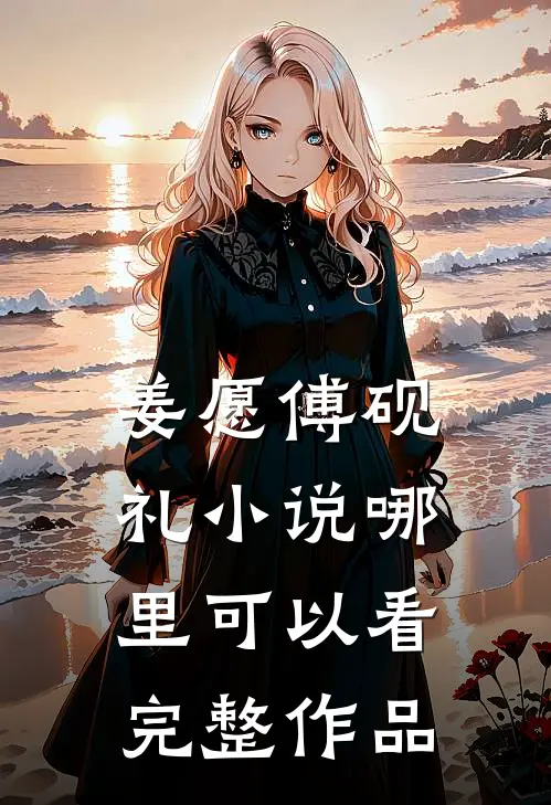 姜愿傅砚礼小说哪里可以看完整作品