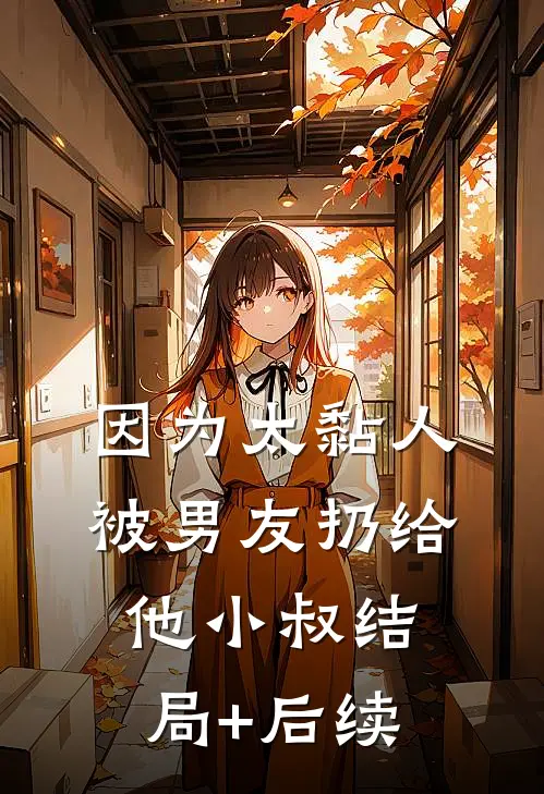 因为太黏人，被男友扔给他小叔结局+后续