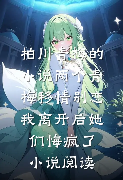 柏川青梅的小说两个青梅移情别恋，我离开后她们悔疯了小说阅读