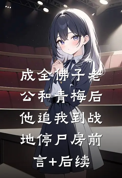 成全佛子老公和青梅后，他追我到战地停尸房前言+后续