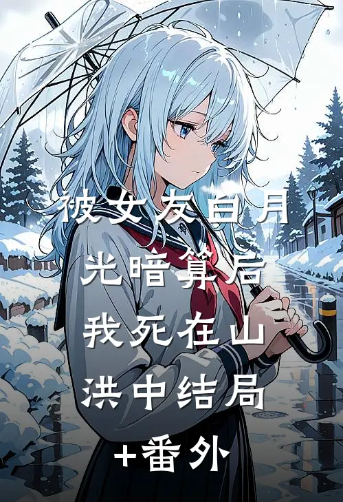 被女友白月光暗算后，我死在山洪中结局+番外